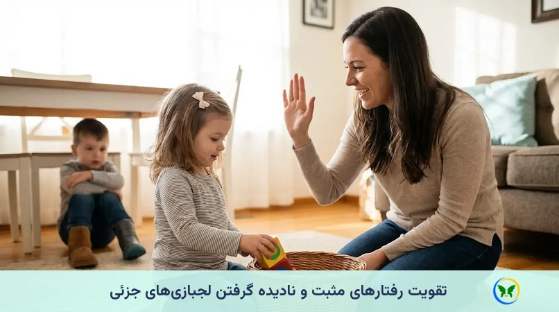 تقویت رفتارهای مثبت و نادیده گرفتن لجبازی‌های جزئی