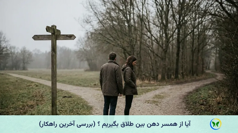 آیا از همسر دهن بین طلاق بگیریم ؟ (بررسی آخرین راهکار)
