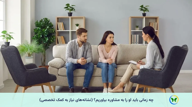 چه زمانی باید او را به مشاوره بیاوریم؟ (نشانه‌های نیاز به کمک تخصصی)